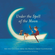 Under the Spell of the Moon: Art for Children from the World's Great Illustrators