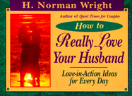 How to Really Love Your Husband: Love-In-Action Ideas for Everyday