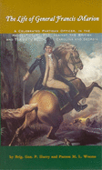 The Life of General Francis Marion,: A Celebrated Partisan Officer, in the Revolutionary War, Against the British and Tories in South Carolina and Georgia