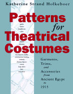 Patterns for Theatrical Costumes: Garments, Trims, and Accessories from Ancient Egypt to 1915