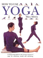 How to Use Yoga: A Step-By-Step Guide to the Iyengar Method of Yoga for Relaxation, Health and Well-Being Shown in 450 Photographs