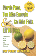 Pierde Peso, Ten Mas Energia & Se Mas Feliz en 10 Dias: Encargate de Tu Salud Con el Master Cleanse