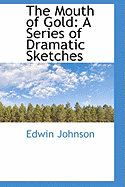 The Mouth of Gold: A Series of Dramatic Sketches