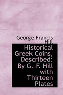 Historical Greek Coins, Described: By G. F. Hill with Thirteen Plates