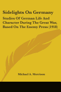 Sidelights on Germany: Studies of German Life and Character During the Great War, Based on the Enemy Press (1918)