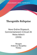 Theognidis Reliquiae, Novo Ordine Disposuit, Commentationem Criticam Et Notas Adiecit F.T. Welcker