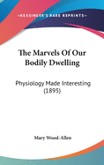 The Marvels of Our Bodily Dwelling: Physiology Made Interesting (1895)