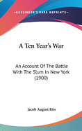A Ten Year's War: An Account of the Battle with the Slum in New York (1900)