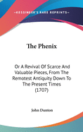 The Phenix: Or a Revival of Scarce and Valuable Pieces, from the Remotest Antiquity Down to the Present Times (1707)