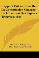 Rapport Fait Au Nom de La Commission Chargee de L'Examen Des Papiers Trouves (1795)