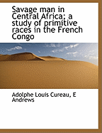 Savage Man in Central Africa; a Study of Primitive Races in the French Congo