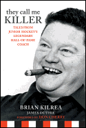 They Call Me Killer: Tales from Junior Hockey's Legendary Hall-Of-Fame Coach