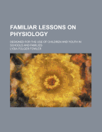 Familiar Lessons on Physiology: Designed for the Use of Children and Youth in Schools and Families