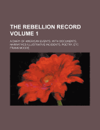The Rebellion Record: A Diary of American Events, with Documents, Narratives Illustrative Incidents, Poetry, Etc, Volume 1 Frank Moore