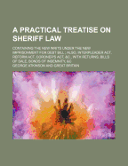 A Practical Treatise on Sheriff Law: Containing the New Writs Under the New Imprisonment for Debt Bill (1839)