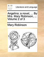 Angelina; A Novel, ... by Mrs. Mary Robinson, ... Volume 2 of 3
