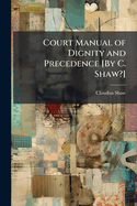 Court Manual of Dignity and Precedence [By C. Shaw?].