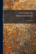 Histoire Du Mahomtisme: Contenant La Vie Et Les Traits Du Caractre Du Prophte Arabe, Avec Un Aperu Des Divers Empires Fonds Par Les Armes Mahomtanes, Et Des Recherches Sur La Thologie, La Morale, Les Lois, La Littrature Et Les Usages Des M
