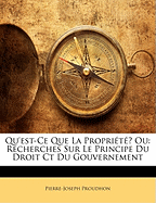 Qu'est-Ce Que la Propri t ? Ou: Recherches Sur le Principe du Droit Ct du Gouvernement, (French Edition) P.-J. Proudhon