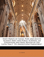 Foot Prints of Satan: Pope and Jesuits Against Bible and Public Schools. an Exposition and Brief Review of the Latin Tract 