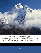 Anecdotes Historiques Et Politiques Pour Servir L'Histoire de La Conqute D'Alger En 1830