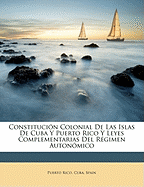 Constitucin Colonial de Las Islas de Cuba y Puerto Rico y Leyes Complementarias del Rgimen Autonmico