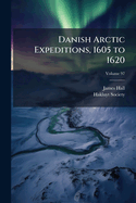 Danish Arctic Expeditions, 1605 to 1620: In Two Books, Volume 2; Volume 97