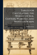 Tables for Calculating the Weight of Silk, Cotton, Worsted, and Woollen Warps