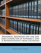 Memorial Addresses on the Life and Character of Edward J. Gay: A Representative from Louisiana