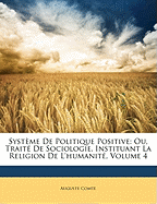 Systme de Politique Positive: Ou, Trait de Sociologie, Instituant La Religion de L'Humanit, Volume 4