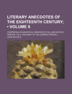 Literary Anecdotes of the Eighteenth Century (V. 6); Comprizing Biographical Memoirs of William Bowyer, Printer, F.S.A. and Many of His Learned