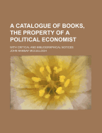 A Catalogue of Books, the Property of a Political Economist; With Critical and Bibliographical Notic