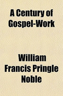 A Century of Gospel-Work; A History of the Growth of Evangelical Religion in the United States Containing Full Descriptions of the Great Revivals of the Century, Personal Sketches of Eminent Clergymen, Narratives and Incidents of Christian Work, Accounts