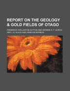 Report on the Geology & Gold Fields of Otago