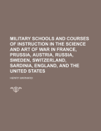 Military Schools and Courses of Instruction in the Science and Art of War in V1: France, Prussia, Austria, Russia, Sweden, Switzerland, Sardinia, England and the U.S.