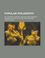 Popular Philosophy; Or, the Book of Nature Laid Open Upon Christian Principles, by the Ed. of the Cheap Magazine. Or, the Book of Nature Laid Open Upon Christian Principles, by the Ed. of the Cheap Magazine