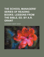 The School Managers' Series of Reading Books. Lessons from the Bible, Ed. by A.R. Grant