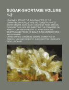 Sugar-Shortage Volume 1-2; Hearing[s] Before the Subcommittee of the Committee on Agriculture and Forestry, United States Senate, Sixty-Sixth Congress, First Session, Pursuant to S. Res. 197, Directing the Committee on Agriculture and Forestry to Investig