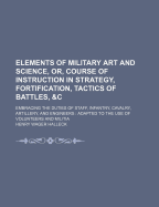 Elements of Military Art and Science: Or Course of Instruction in Strategy, Fortification and Tactics of Battles