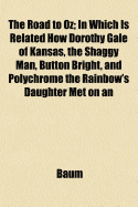 The Road to Oz; In Which Is Related How Dorothy Gale of Kansas, the Shaggy Man, Button Bright, and Polychrome the Rainbow's Daughter Met on an