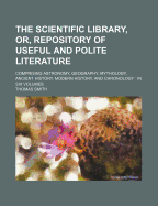 The Scientific Library, Or, Repository of Useful and Polite Literature Volume 2; Comprising Astronomy, Geography, Mythology, Ancient History, Modern History, and Chronology in Six Volumes