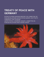 Treaty of Peace with Germany (Volume 17); Extracts from Hearings Before the Committee on Foreign Relations United States Senate, Sixty-Sixth Congress, First Session