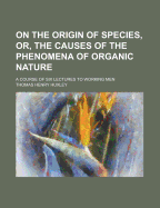 On the Origin of Species: Or, the Causes of the Phenomena of Organic Nature