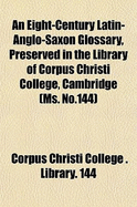 An Eight-Century Latin-Anglo-Saxon Glossary, Preserved in the Library of Corpus Christi College, Cambridge (Ms. No.144)