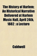 The History of Harlem; An Historical Narrative Delivered at the History of Harlem; An Historical Narrative Delivered at Harlem Music Hall, April 24th, 1882 Harlem Music Hall, April 24th, 1882: A Lecture a Lecture