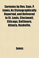 Sermons By Rev. Sam. P. Jones; as Stenographically Reported, and Delivered in St. Louis, Cincinnati, Chicago, Baltimore, Atlanta, Nashville,