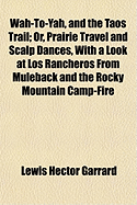 Wah-To-Yah, and the Taos Trail, Or, Prairie Travel and Scalp Dances, with a Look at Los Rancheros from Muleback and the Rocky Mountain Campfire