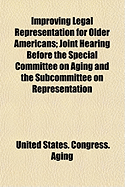Improving Legal Representation for Older Americans; Joint Hearing Before the Special Committee on Aging and the Subcommittee on Representation