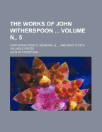 The Works of John Witherspoon Volume . 5; Containing Essays, Sermons, &. ... and Many Other Valuable Pieces