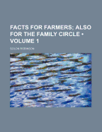 Facts for Farmers (Volume 1); Also for the Family Circle